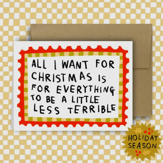 All I want ... Is For Everything To Be Less Terrible Holiday Card
