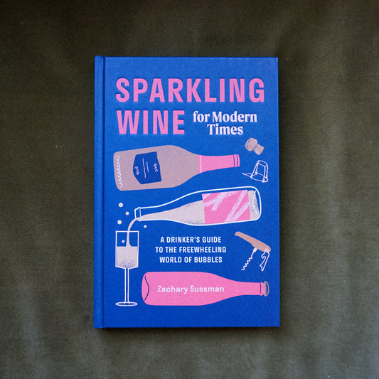 Sparkling Wines for Modern Times, A drinker's guide to the freewheeling world of bubbles by Zachary Sussman